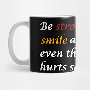 Be strong and smile at life, even though it hurts sometimes. Mug